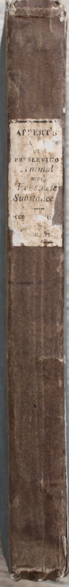 The Art of Preserving All Kinds of Animal and Vegetable Substances for Several Years. A Work published by the French Minister of the Interior, on the Report of the Board of Arts and Manufacturers. Translated from the French.