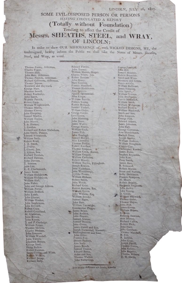 Some Evil-disposed person or Persons Having Circulated a Report (Totally Without Foundation) tending to affect the Credit of Messrs. Sheaths, Steel, and Wray of Lincoln; in order to show our abhorrence of such wicked designs, we, the undersigned, herby inform the Public we shall take the Notes of Me
