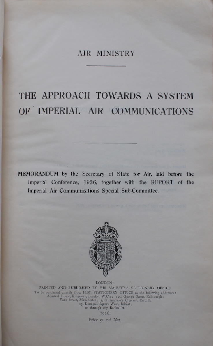 The Approach Towards a System of Imperial Air Communications. Memorandum by the Secretary of State of Air, laid before the Imperial Conference, 1926, together with the Report of the Imperial Air Communications Special Sub-Committee.
