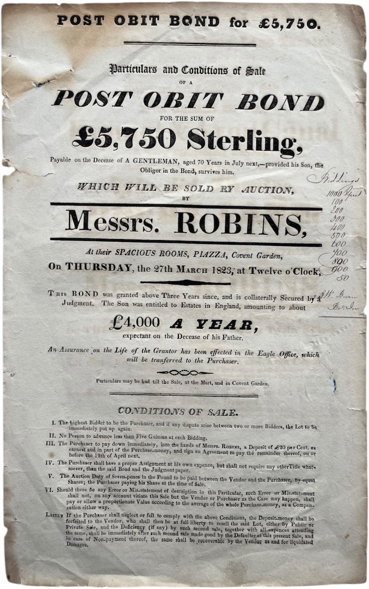 Particulars and Conditions of Sale of a post Obit Bond for the Sum of £5,750 Sterling, Payable on the Decease of a Gentleman, aged 70 Years in July next, - provided his Son, the Obligor in the Bond, survives him. Which will be Sold by Auction.