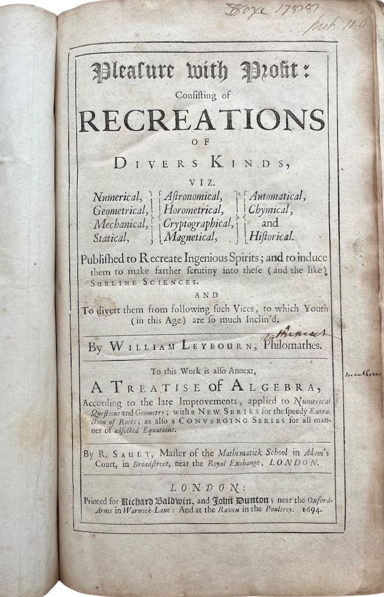 Pleasure With Profit: Consisting of Recreations of Devers Kinds, viz. Numerical, Geometrical, Mechanical, Statical, Astronomical, Horometrical, Cryptographical, Magnetical, Automatical, Chymical, and Historical. Published to Recreate Ingenious Spirits; and to induce them to make further scrutiny int