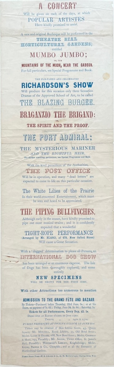 A Concert will be given. at which Popular Artists Have kindly promised to assist. Mumbo Jumbo. The Far-Famed and Celebrated Richardson’s Show. The Blazing Burgee. Braganzio the Brigand. The Piping Bullfinches. a Wonderful Tight-Rope experience (Arranged by Mr. Bland, of 478, New Oxford Street)