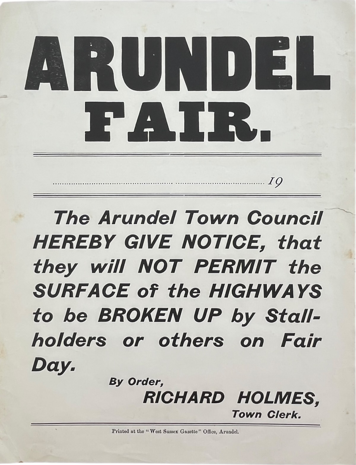 Arundel Fair. The Arundel Town Council Hereby Give Notice, that they will Not Permit the Surface of the Highways to be Broken Up by Stallholders or others on Fair Day. Richard Holmes, Town Clerk.