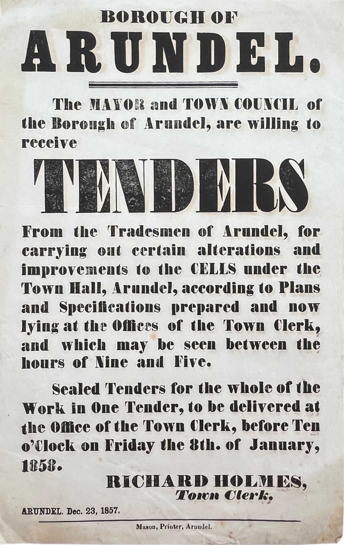 The Mayor and Town Council of the Borough of Arundel, ar willing to receive Tenders. for carrying out certain alterations and improvements to the Cells under the Town Hall, etc. Richard Holmes, Twon Clerk.