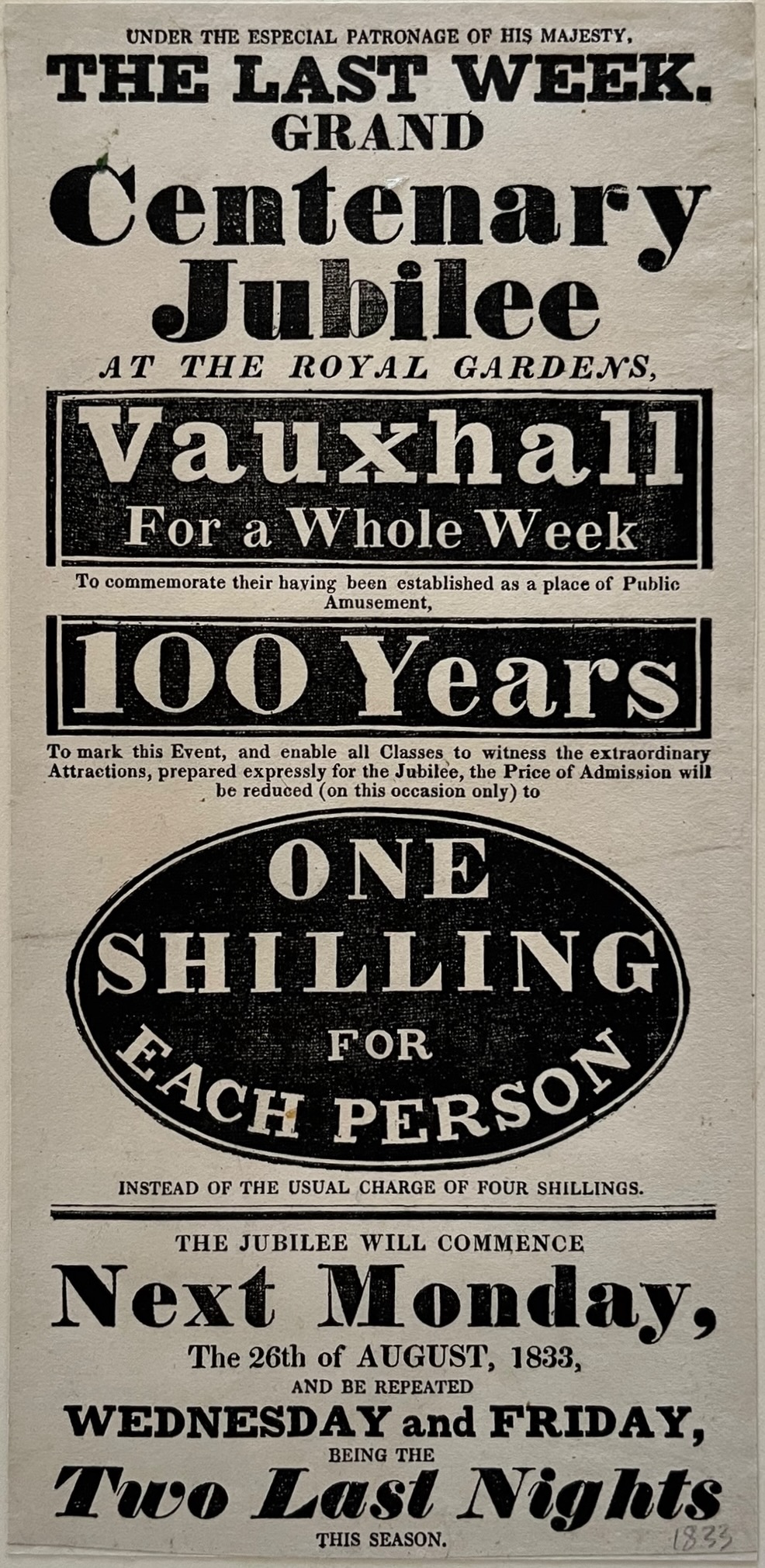 Under the Special Patronage of His Majesty, the Last Week. Grand Centenary Jubilee at the Royal Gardens, Vauxhall For a Whole Week to Commemorate their having been established as a place of Public Amusement, 100 Years. One Shilling for Each Person.