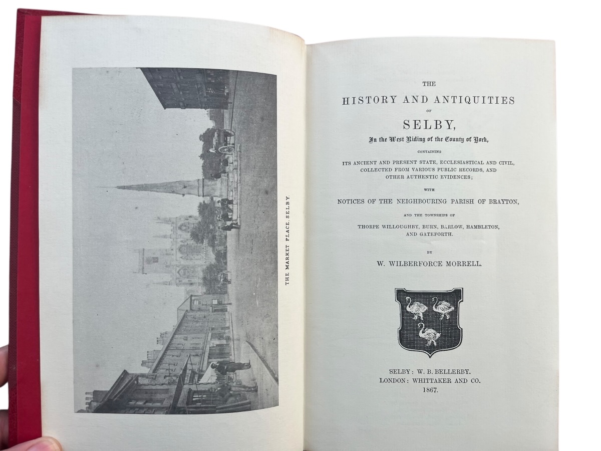 The History and Antiquities of Selby, in the West Riding of the County of York, Containing its Ancient and Present State, Ecclesiastical and Civil, Collected from Various Public Records, and Other Authentic Evidences; with Notices of the Neighbouring Parish of Brayton, and the Townships of Thorpe Wi