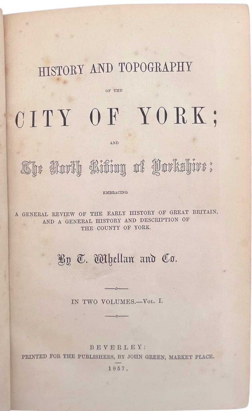 History and Topography of the City of York; and the North Riding of Yorkshire; Embracing a General Review of the Early History of Great Britain, and a General History of the County of York.