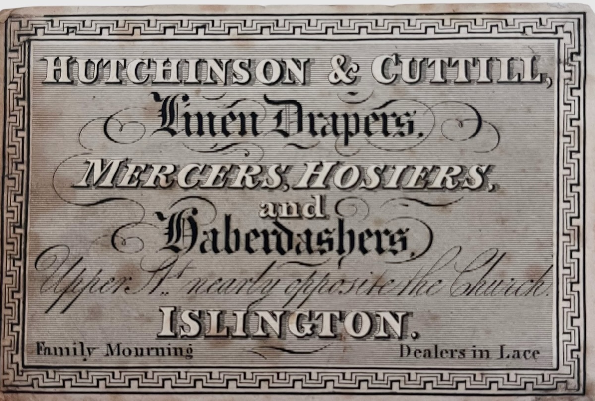 Hutchinson & Cuttill, Linen Drapers, Mercers, Hosiers, and Haberdashers. Upper St. nearly opposite the Church, Islington. Family Mourning. Dealers in Lace,