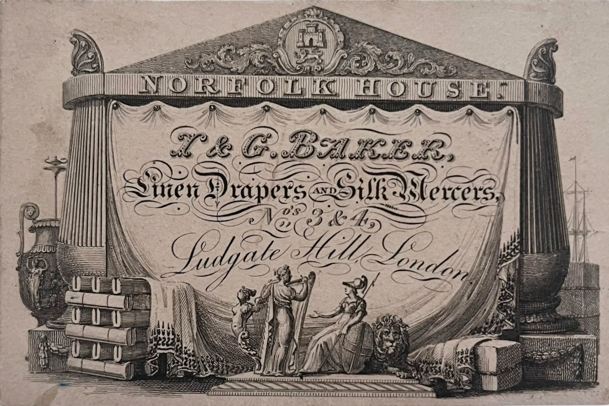 T. & G. Baker, Linen Drapers and Silk Mercers, Nos. 3 & 4, Ludgate Mill, London. Norfolk House.